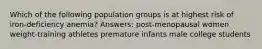 Which of the following population groups is at highest risk of iron-deficiency anemia? Answers: post-menopausal women weight-training athletes premature infants male college students