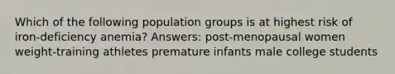 Which of the following population groups is at highest risk of iron-deficiency anemia? Answers: post-menopausal women weight-training athletes premature infants male college students