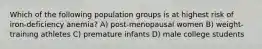 Which of the following population groups is at highest risk of iron-deficiency anemia? A) post-menopausal women B) weight-training athletes C) premature infants D) male college students