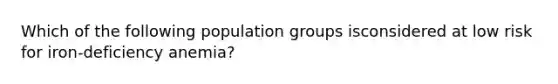 Which of the following population groups isconsidered at low risk for iron-deficiency anemia?