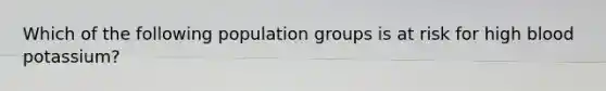 Which of the following population groups is at risk for high blood potassium?