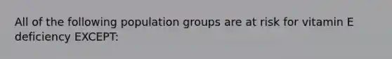 All of the following population groups are at risk for vitamin E deficiency EXCEPT: