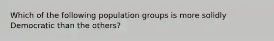 Which of the following population groups is more solidly Democratic than the others?