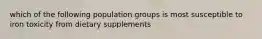 which of the following population groups is most susceptible to iron toxicity from dietary supplements