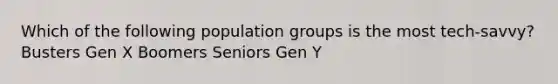 Which of the following population groups is the most tech-savvy? Busters Gen X Boomers Seniors Gen Y