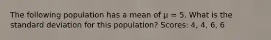 The following population has a mean of μ = 5. What is the standard deviation for this population? Scores: 4, 4, 6, 6