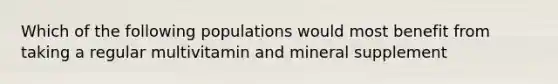 Which of the following populations would most benefit from taking a regular multivitamin and mineral supplement