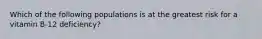 Which of the following populations is at the greatest risk for a vitamin B-12 deficiency?