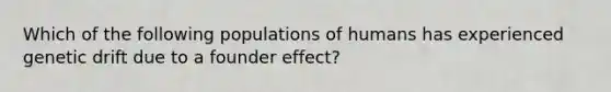 Which of the following populations of humans has experienced genetic drift due to a founder effect?