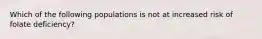 Which of the following populations is not at increased risk of folate deficiency?