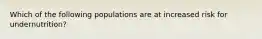 Which of the following populations are at increased risk for undernutrition?