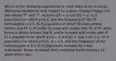 Which of the following populations is most likely to be in Hardy-Weinberg equilibrium with respect to a gene, Floppy? Floppy has two alleles "F" and "f". Assume f(F) = p and f(f) = q. A) A population for which p=0.5, and the frequency of the FF homozygote is 0.5. B) A population in which females whose fathers had FF or Ff prefer to mate with males with FF or Ff, while females whose fathers had ff, prefer to mate with males with ff. C) A population for which p+q = 1 and p2 + 2pq + q2 = 1. D) A population for which p=0.5, q = 0.5, and the frequency of the heterozygote is 0.5. E) A population founded by a few individuals, blown to Hawaii from mainland North America 20 generations ago.