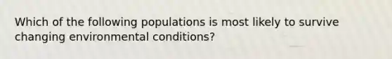 Which of the following populations is most likely to survive changing environmental conditions?