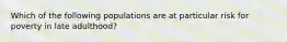 Which of the following populations are at particular risk for poverty in late adulthood?