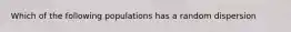 Which of the following populations has a random dispersion