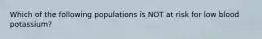 Which of the following populations is NOT at risk for low blood potassium?