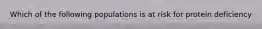 Which of the following populations is at risk for protein deficiency