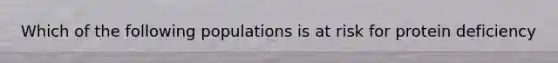 Which of the following populations is at risk for protein deficiency