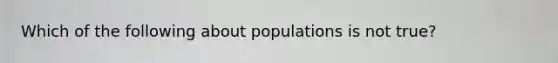 Which of the following about populations is not true?