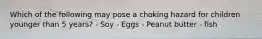 Which of the following may pose a choking hazard for children younger than 5 years? - Soy - Eggs - Peanut butter - fish