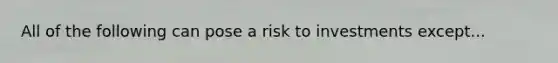 All of the following can pose a risk to investments except...