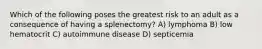 Which of the following poses the greatest risk to an adult as a consequence of having a splenectomy? A) lymphoma B) low hematocrit C) autoimmune disease D) septicemia