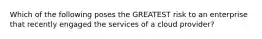 Which of the following poses the GREATEST risk to an enterprise that recently engaged the services of a cloud provider?