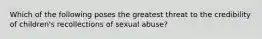 Which of the following poses the greatest threat to the credibility of children's recollections of sexual abuse?