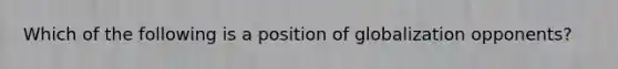 Which of the following is a position of globalization opponents?