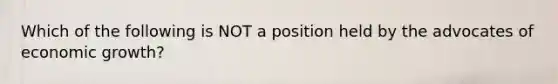 Which of the following is NOT a position held by the advocates of economic growth?