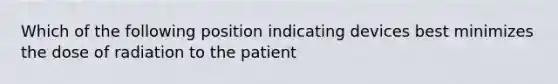 Which of the following position indicating devices best minimizes the dose of radiation to the patient