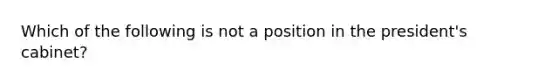 Which of the following is not a position in the president's cabinet?