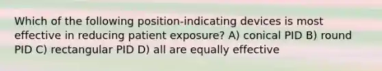 Which of the following position-indicating devices is most effective in reducing patient exposure? A) conical PID B) round PID C) rectangular PID D) all are equally effective