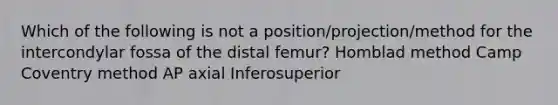 Which of the following is not a position/projection/method for the intercondylar fossa of the distal femur? Homblad method Camp Coventry method AP axial Inferosuperior