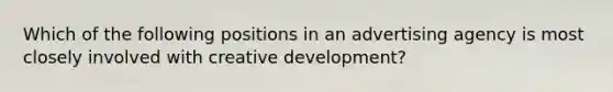 Which of the following positions in an advertising agency is most closely involved with creative development?