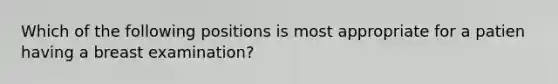 Which of the following positions is most appropriate for a patien having a breast examination?