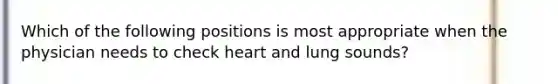 Which of the following positions is most appropriate when the physician needs to check heart and lung sounds?