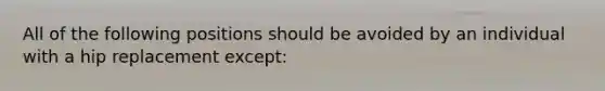 All of the following positions should be avoided by an individual with a hip replacement except: