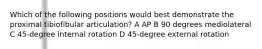 Which of the following positions would best demonstrate the proximal tibiofibular articulation? A AP B 90 degrees mediolateral C 45-degree internal rotation D 45-degree external rotation