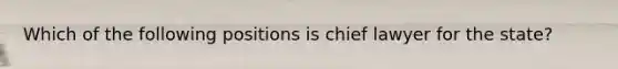 Which of the following positions is chief lawyer for the state?