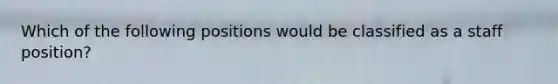 Which of the following positions would be classified as a staff position?