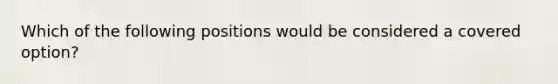 Which of the following positions would be considered a covered option?