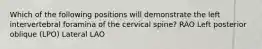 Which of the following positions will demonstrate the left intervertebral foramina of the cervical spine? RAO Left posterior oblique (LPO) Lateral LAO