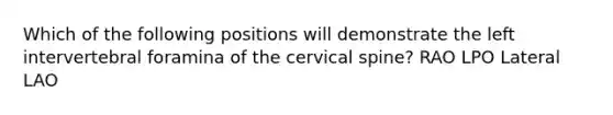 Which of the following positions will demonstrate the left intervertebral foramina of the cervical spine? RAO LPO Lateral LAO