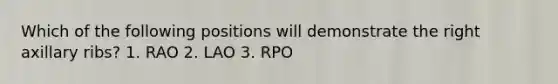 Which of the following positions will demonstrate the right axillary ribs? 1. RAO 2. LAO 3. RPO