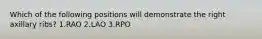 Which of the following positions will demonstrate the right axillary ribs? 1.RAO 2.LAO 3.RPO