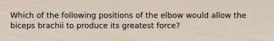 Which of the following positions of the elbow would allow the biceps brachii to produce its greatest force?