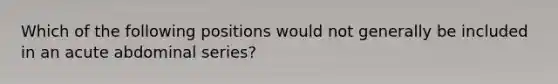 Which of the following positions would not generally be included in an acute abdominal series?