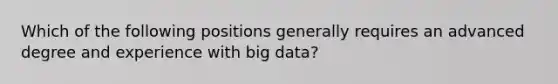 Which of the following positions generally requires an advanced degree and experience with big data?