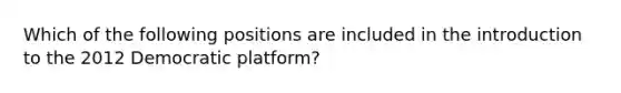 Which of the following positions are included in the introduction to the 2012 Democratic platform?